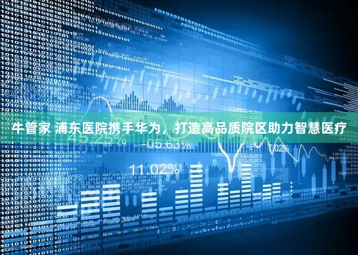 牛管家 浦东医院携手华为，打造高品质院区助力智慧医疗