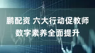 鹏配资 六大行动促教师数字素养全面提升