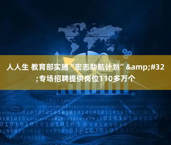 人人生 教育部实施“宏志助航计划”&#32;专场招聘提供岗位110多万个