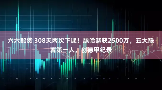 六六配资 308天两次下课！滕哈赫获2500万，五大联赛第一人，创德甲纪录