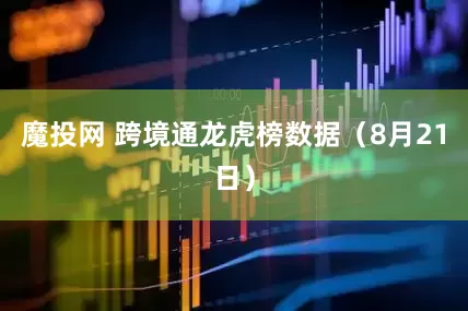 魔投网 跨境通龙虎榜数据（8月21日）