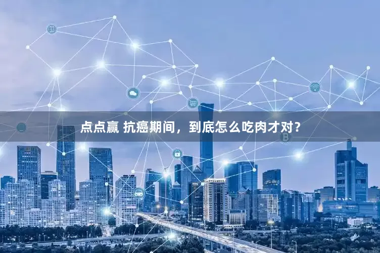 点点赢 抗癌期间，到底怎么吃肉才对？