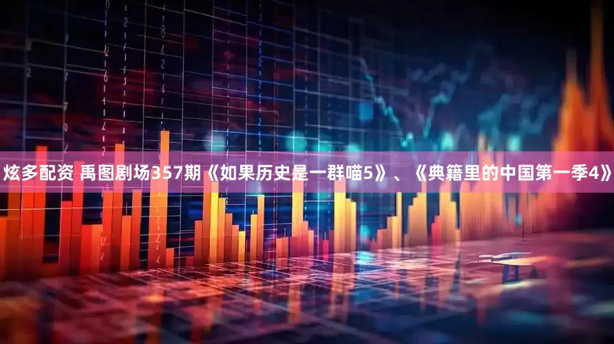 炫多配资 禹图剧场357期《如果历史是一群喵5》、《典籍里的中国第一季4》