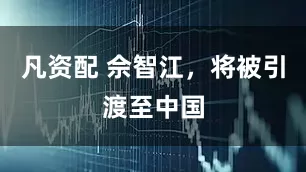 凡资配 佘智江，将被引渡至中国